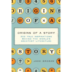 Origins of a Story: 202 true inspirations behind the world's greatest literature