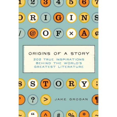Origins of a Story: 202 true inspirations behind the world's greatest literature