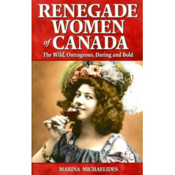 Renegade Women of Canada: The Wild, Outrageous, Daring and Bold