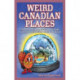 Weird Canadian Places: Humorous, Bizarre, Peculiar & Strange Locations & Attractions across the Nation