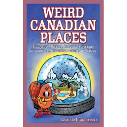 Weird Canadian Places: Humorous, Bizarre, Peculiar & Strange Locations & Attractions across the Nation