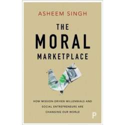 The Moral Marketplace: How Mission-Driven Millennials and Social Entrepreneurs Are Changing Our World
