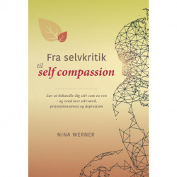 Fra selvkritik til self compassion: Lær at behandle dig selv som en ven – og vend lavt selvværd, præstationsstress og depression