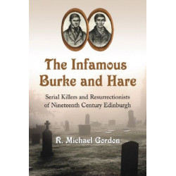 The Infamous Burke and Hare: Serial Killers and Resurrectionists of Nineteenth Century Edinburgh