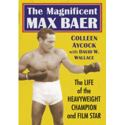 The Magnificent Max Baer: The Life of the Heavyweight Champion and Film Star