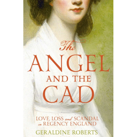 The Angel and the Cad: Love, Loss and Scandal in Regency England