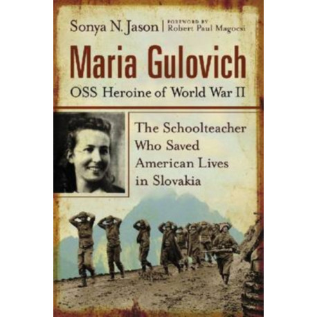 Maria Gulovich, OSS Heroine of World War II: The Schoolteacher Who Saved American Lives in Slovakia