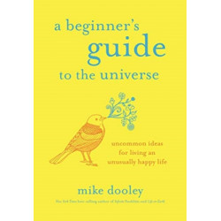 A Beginner's Guide to the Universe: Uncommon Ideas for Living an Unusually Happy Life