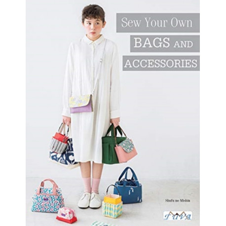 Sew Your Own Bags and Accessories: Sew 19 Stunning Projects Explained Step by Step
