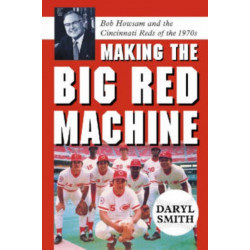 Making the Big Red Machine: Bob Howsam and the Cincinnati Reds of the 1970s