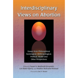 Interdisciplinary Views on Abortion: Essays from Philosophical, Sociological, Anthropological, Political, Health and Other Perspectives