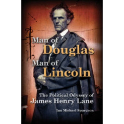 Man of Douglas, Man of Lincoln: The Political Odyssey of James Henry Lane