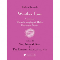 Weather Lore Volume II: A Collection of Proverbs, Sayings and Rules Concerning the Weather – Sun, Moon and Stars & The Elements: Sky, Air, Sound, Heat