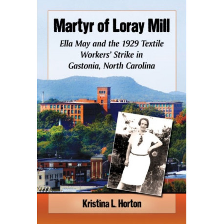 Martyr of Loray Mill: Ella May and the 1929 Textile Workers' Strike in Gastonia, North Carolina