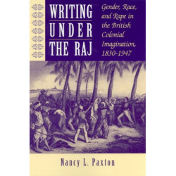Writing Under the Raj: Gender, Race, and Rape in the British Colonial Imagination, 1830-1947