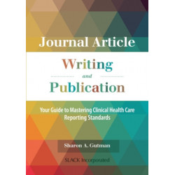 Journal Article Writing and Publication: Your Guide to Mastering Clinical Health Care Reporting Standards