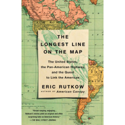The Longest Line on the Map: The United States, the Pan-American Highway, and the Quest to Link the Americas