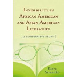 Invisibility in African American and Asian American Literature: A Comparative Study