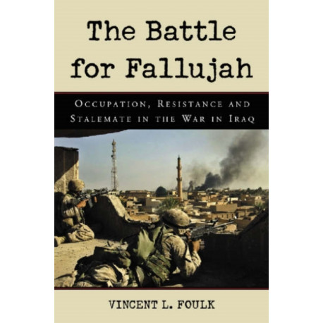 The Battle for Fallujah: Occupation, Resistance and Stalemate in the War in Iraq