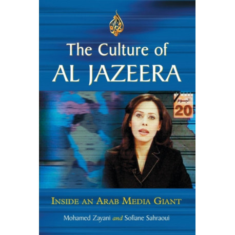 The Culture of Al Jazeera: Inside an Arab Media Giant