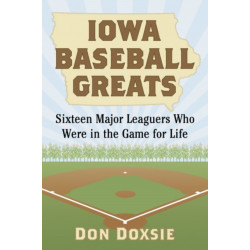 Iowa Baseball Greats: Sixteen Major Leaguers Who Were in the Game for Life