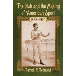 The Irish and the Making of American Sport, 1835-1920