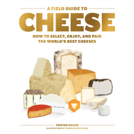 A Field Guide to Cheese: How to Select, Enjoy, and Pair the World's Best Cheeses