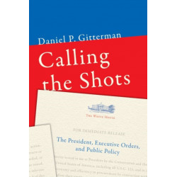 Calling the Shots: The President, Executive Orders, and Public Policy