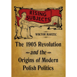 Rising Subjects: The 1905 Revolution and the Origins of Modern Polish Politics