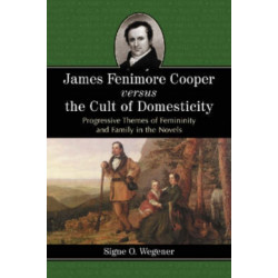 James Fenimore Cooper versus the Cult of Domesticity: Progressive Themes of Femininity and Family in the Novels