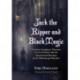 Jack the Ripper and Black Magic: Victorian Conspiracy Theories, Secret Societies and the Supernatural Mystique of the Whitechapel Murders