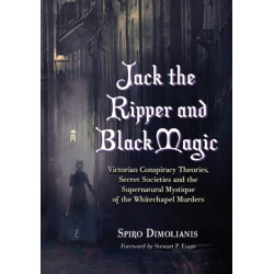 Jack the Ripper and Black Magic: Victorian Conspiracy Theories, Secret Societies and the Supernatural Mystique of the Whitechapel Murders