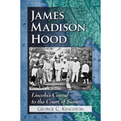 James Madison Hood: Lincoln's Consul to the Court of Siam