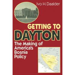 Getting to Dayton: The Making of America's Bosnia Policy