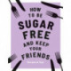 How to be Sugar-Free and Keep Your Friends: Recipes & Tips