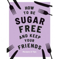 How to be Sugar-Free and Keep Your Friends: Recipes & Tips