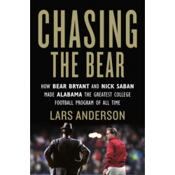 Chasing the Bear: How Bear Bryant and Nick Saban Made Alabama the Greatest College Football Program of All Time