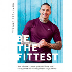 Be the Fittest: Your Ultimate 12-week Guide to Training Smart, Eating Clever and Learning to Listen to Your Body