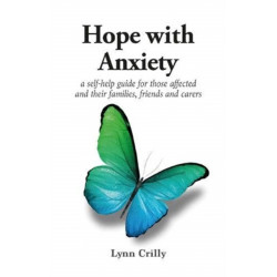 Hope with Anxiety: A self-help guide for those affected and their families, friends and carers