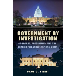 Government by Investigation: Congress, Presidents, and the Search for Answers, 1945?2012