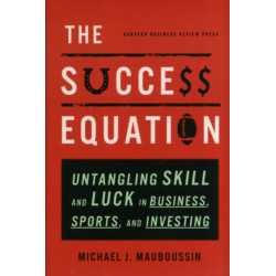 The Success Equation: Untangling Skill and Luck in Business, Sports, and Investing