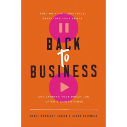 Back to Business: Finding Your Confidence, Embracing Your Skills, and Landing Your Dream Job After a Career Pause