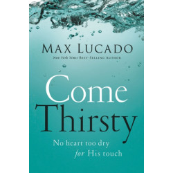 Come Thirsty: No Heart Too Dry for His Touch