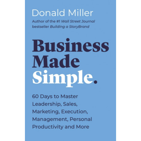 Business Made Simple: 60 Days to Master Leadership, Sales, Marketing, Execution, Management, Personal Productivity and More