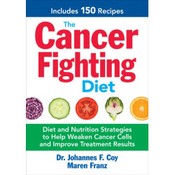 The Cancer Fighting Diet: Diet and Nutrition Strategies to Help Weaken Cancer Cells and Improve Treatment Results