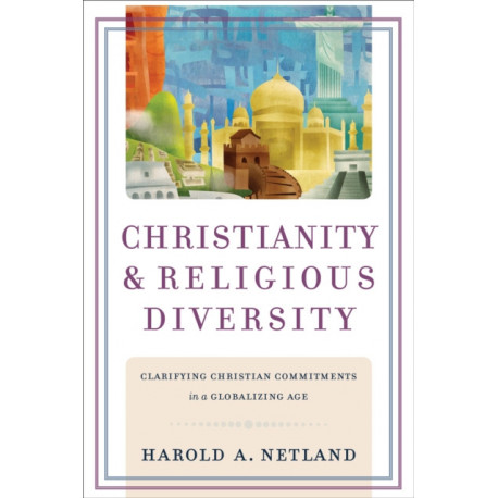 Christianity and Religious Diversity – Clarifying Christian Commitments in a Globalizing Age: Clarifying Christian Commitments in a Globalizing Age