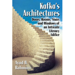 Kafka's Architectures: Doors, Rooms, Stairs and Windows of an Intricate Literary Edifice