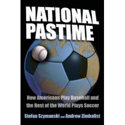 National Pastime: How Americans Play Baseball and the Rest of the World Plays Soccer