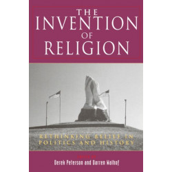The Invention of Religion: Rethinking Belief in Politics and History
