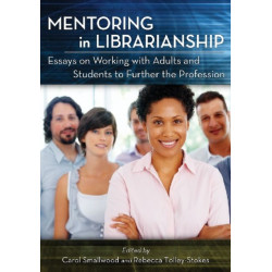 Mentoring in Librarianship: Essays on Working with Adults and Students to Further the Profession